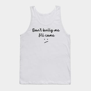 Don't bully me I'll come Tank Top